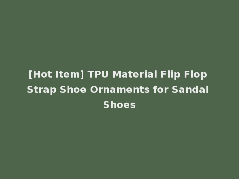 [Hot Item] TPU Material Flip Flop Strap Shoe Ornaments for Sandal Shoes
