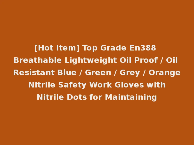 [Hot Item] Top Grade En388 Breathable Lightweight Oil Proof / Oil Resistant Blue / Green / Grey / Orange Nitrile Safety Work Gloves with Nitrile Dots for Maintaining