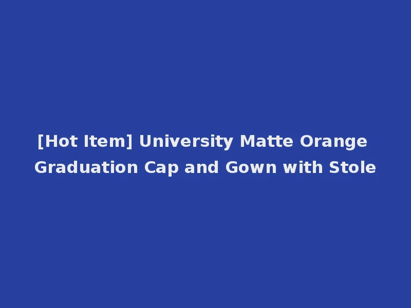 [Hot Item] University Matte Orange Graduation Cap and Gown with Stole