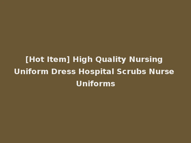 [Hot Item] High Quality Nursing Uniform Dress Hospital Scrubs Nurse Uniforms
