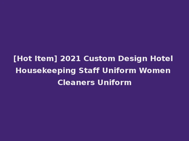 [Hot Item] 2021 Custom Design Hotel Housekeeping Staff Uniform Women Cleaners Uniform