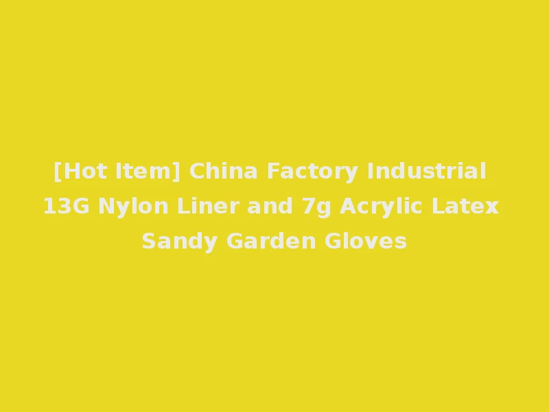 [Hot Item] China Factory Industrial 13G Nylon Liner and 7g Acrylic Latex Sandy Garden Gloves