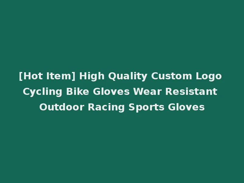 [Hot Item] High Quality Custom Logo Cycling Bike Gloves Wear Resistant Outdoor Racing Sports Gloves