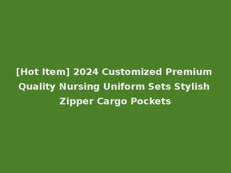 [Hot Item] 2024 Customized Premium Quality Nursing Uniform Sets Stylish Zipper Cargo Pockets