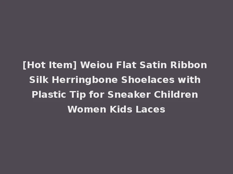 [Hot Item] Weiou Flat Satin Ribbon Silk Herringbone Shoelaces with Plastic Tip for Sneaker Children Women Kids Laces