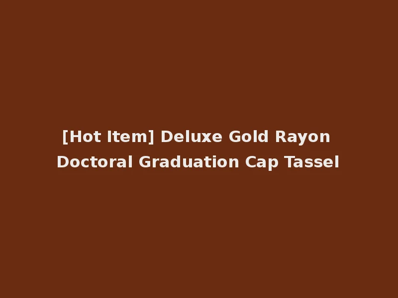 [Hot Item] Deluxe Gold Rayon Doctoral Graduation Cap Tassel