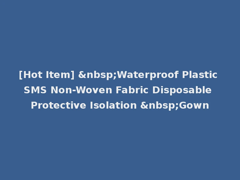 [Hot Item] &nbsp;Waterproof Plastic SMS Non-Woven Fabric Disposable Protective Isolation &nbsp;Gown