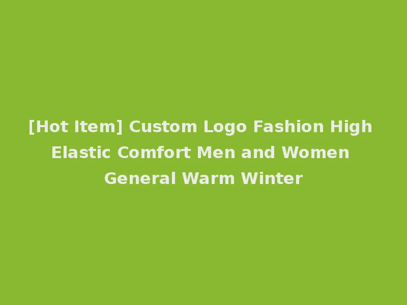 [Hot Item] Custom Logo Fashion High Elastic Comfort Men and Women General Warm Winter