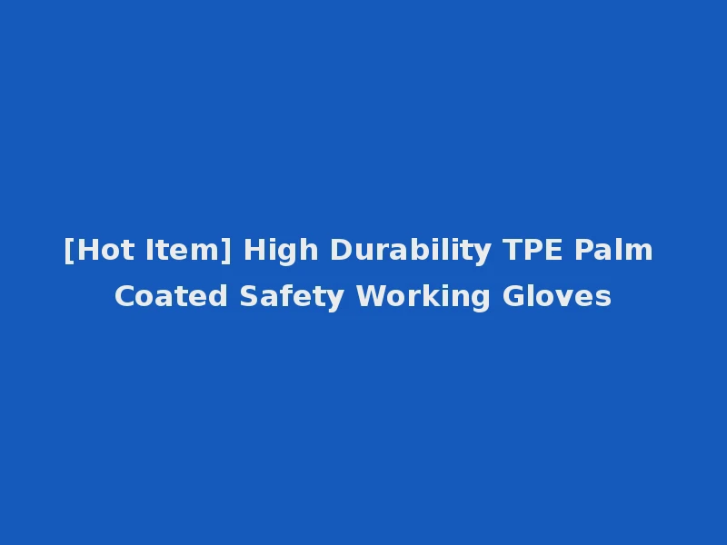 [Hot Item] High Durability TPE Palm Coated Safety Working Gloves