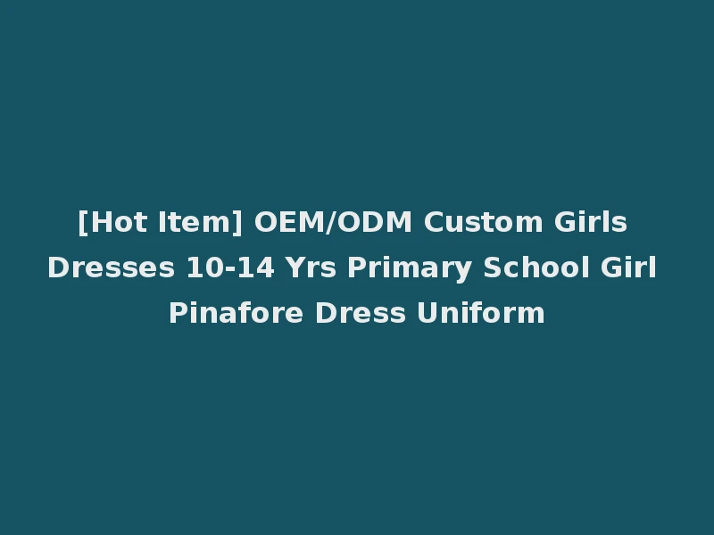 [Hot Item] OEM/ODM Custom Girls Dresses 10-14 Yrs Primary School Girl Pinafore Dress Uniform