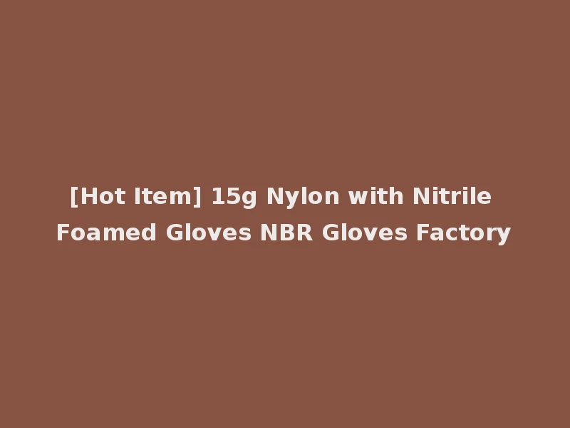 [Hot Item] 15g Nylon with Nitrile Foamed Gloves NBR Gloves Factory