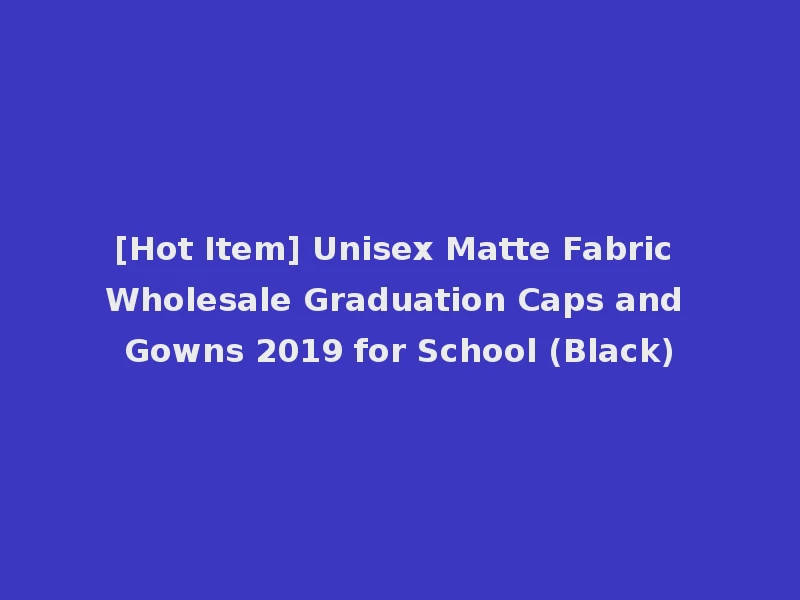 [Hot Item] Unisex Matte Fabric Wholesale Graduation Caps and Gowns 2019 for School (Black)