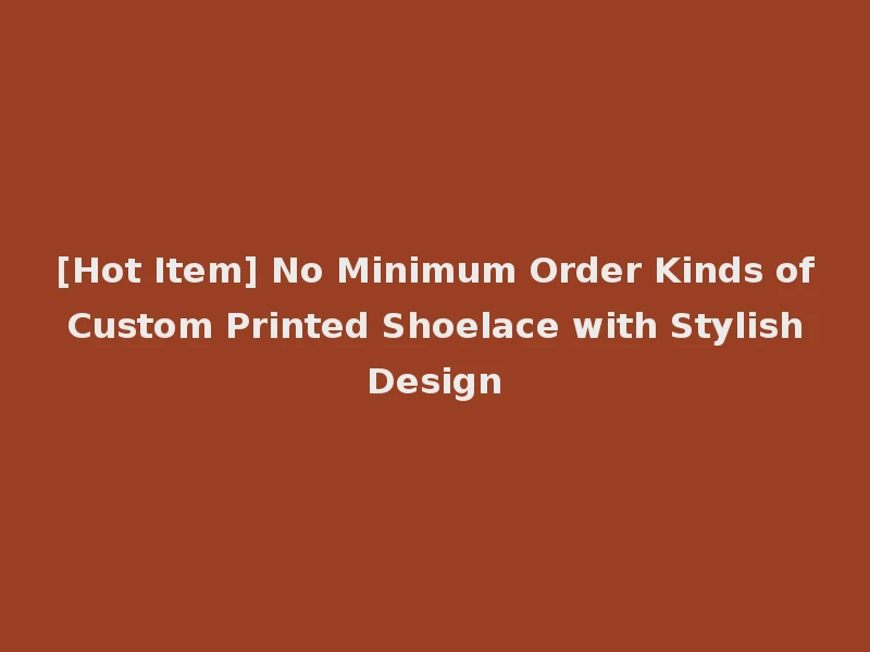 [Hot Item] No Minimum Order Kinds of Custom Printed Shoelace with Stylish Design