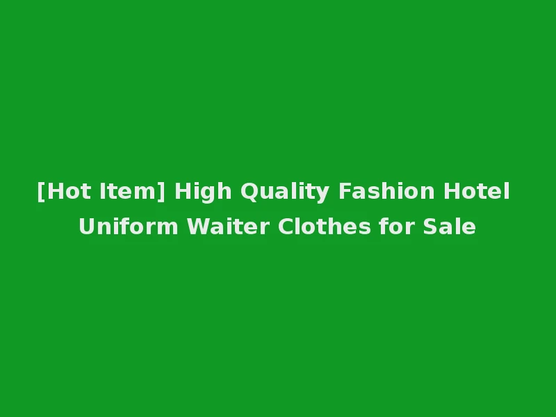 [Hot Item] High Quality Fashion Hotel Uniform Waiter Clothes for Sale