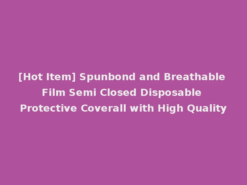 [Hot Item] Spunbond and Breathable Film Semi Closed Disposable Protective Coverall with High Quality