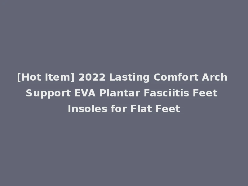 [Hot Item] 2022 Lasting Comfort Arch Support EVA Plantar Fasciitis Feet Insoles for Flat Feet
