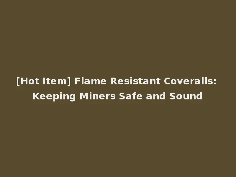 [Hot Item] Flame Resistant Coveralls: Keeping Miners Safe and Sound