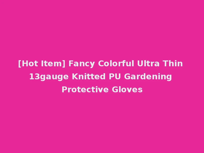 [Hot Item] Fancy Colorful Ultra Thin 13gauge Knitted PU Gardening Protective Gloves