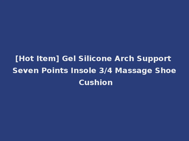 [Hot Item] Gel Silicone Arch Support Seven Points Insole 3/4 Massage Shoe Cushion