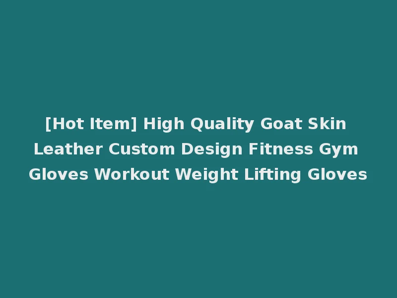 [Hot Item] High Quality Goat Skin Leather Custom Design Fitness Gym Gloves Workout Weight Lifting Gloves