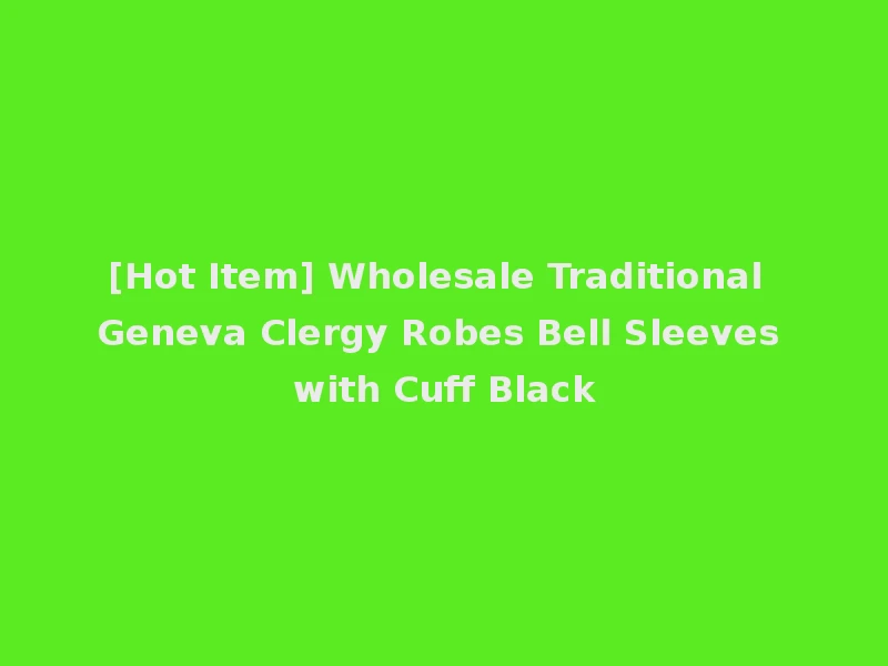 [Hot Item] Wholesale Traditional Geneva Clergy Robes Bell Sleeves with Cuff Black