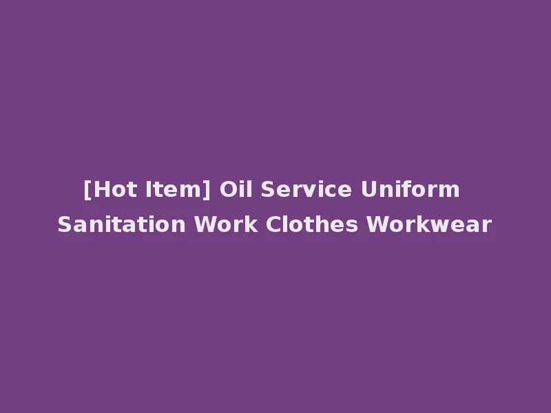 [Hot Item] Oil Service Uniform Sanitation Work Clothes Workwear