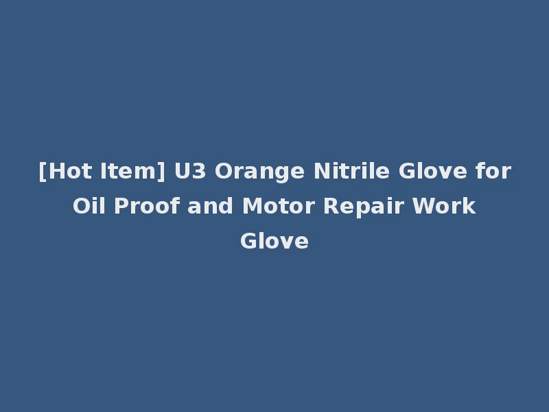 [Hot Item] U3 Orange Nitrile Glove for Oil Proof and Motor Repair Work Glove