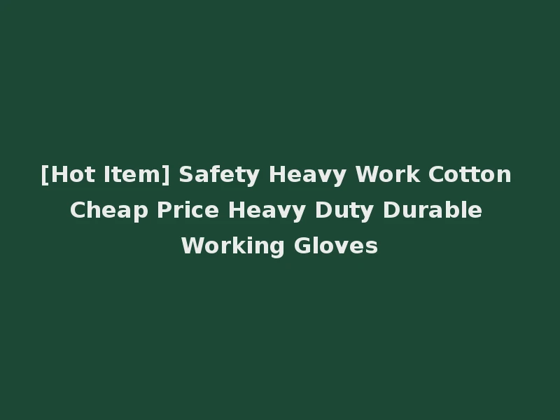 [Hot Item] Safety Heavy Work Cotton Cheap Price Heavy Duty Durable Working Gloves
