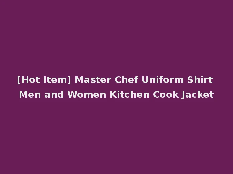 [Hot Item] Master Chef Uniform Shirt Men and Women Kitchen Cook Jacket