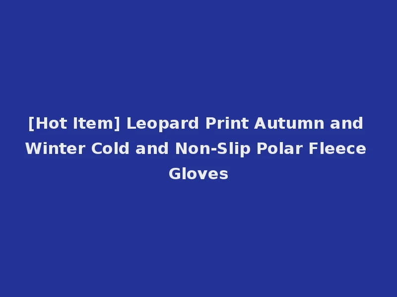 [Hot Item] Leopard Print Autumn and Winter Cold and Non-Slip Polar Fleece Gloves