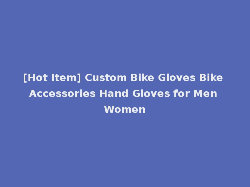 [Hot Item] Custom Bike Gloves Bike Accessories Hand Gloves for Men Women