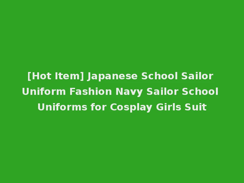 [Hot Item] Japanese School Sailor Uniform Fashion Navy Sailor School Uniforms for Cosplay Girls Suit