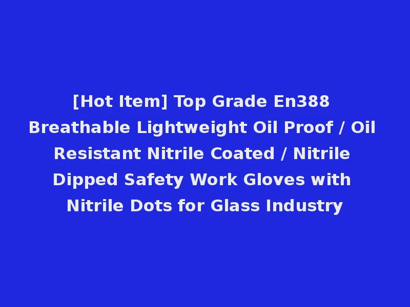 [Hot Item] Top Grade En388 Breathable Lightweight Oil Proof / Oil Resistant Nitrile Coated / Nitrile Dipped Safety Work Gloves with Nitrile Dots for Glass Industry