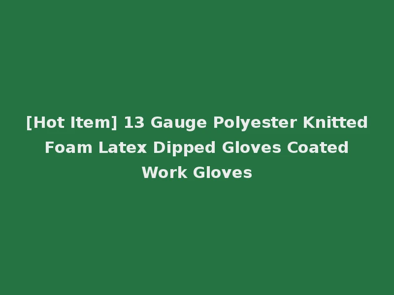 [Hot Item] 13 Gauge Polyester Knitted Foam Latex Dipped Gloves Coated Work Gloves