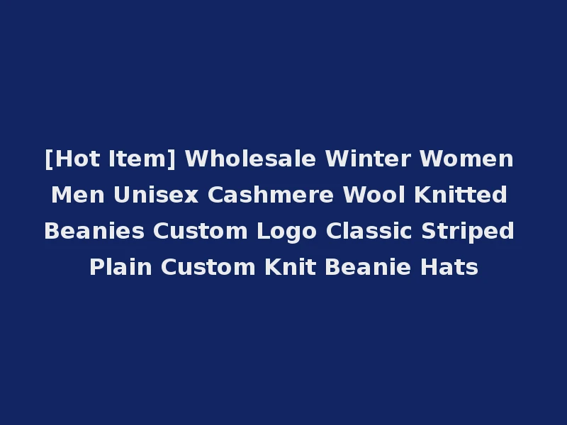 [Hot Item] Wholesale Winter Women Men Unisex Cashmere Wool Knitted Beanies Custom Logo Classic Striped Plain Custom Knit Beanie Hats