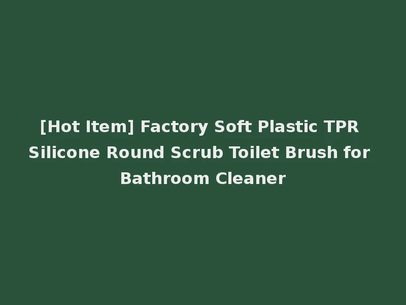 [Hot Item] Factory Soft Plastic TPR Silicone Round Scrub Toilet Brush for Bathroom Cleaner