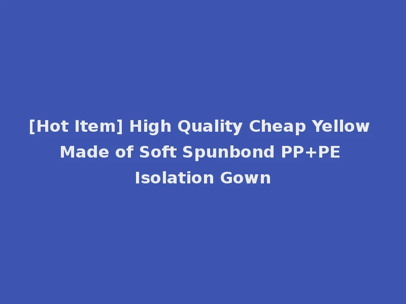 [Hot Item] High Quality Cheap Yellow Made of Soft Spunbond PP+PE Isolation Gown