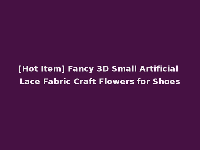 [Hot Item] Fancy 3D Small Artificial Lace Fabric Craft Flowers for Shoes