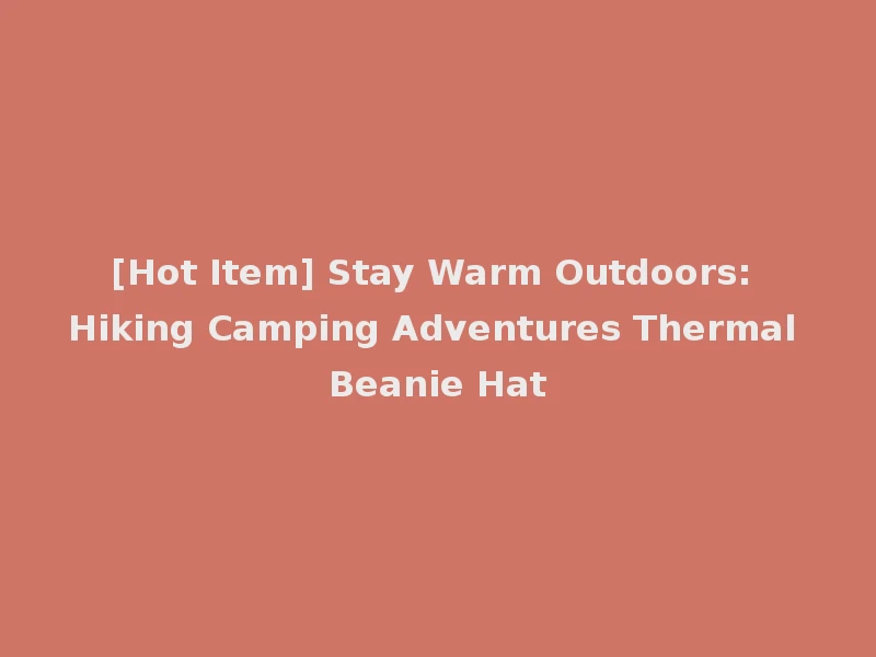 [Hot Item] Stay Warm Outdoors: Hiking Camping Adventures Thermal Beanie Hat