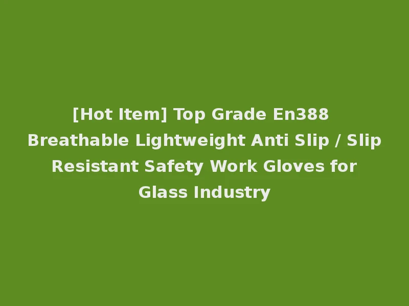 [Hot Item] Top Grade En388 Breathable Lightweight Anti Slip / Slip Resistant Safety Work Gloves for Glass Industry