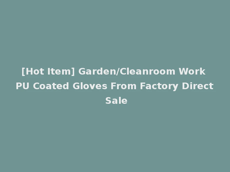 [Hot Item] Garden/Cleanroom Work PU Coated Gloves From Factory Direct Sale