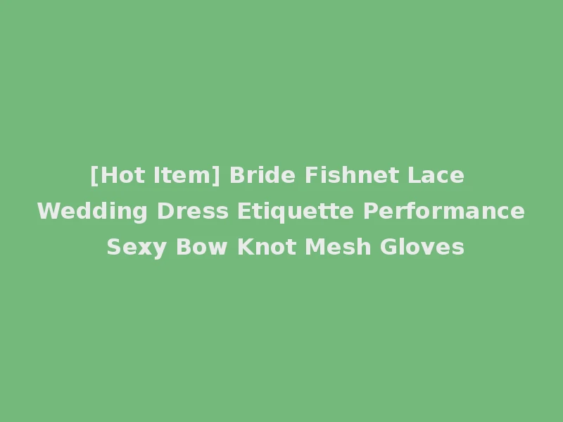[Hot Item] Bride Fishnet Lace Wedding Dress Etiquette Performance Sexy Bow Knot Mesh Gloves