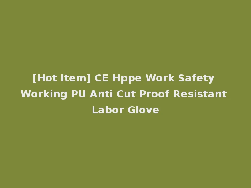 [Hot Item] CE Hppe Work Safety Working PU Anti Cut Proof Resistant Labor Glove