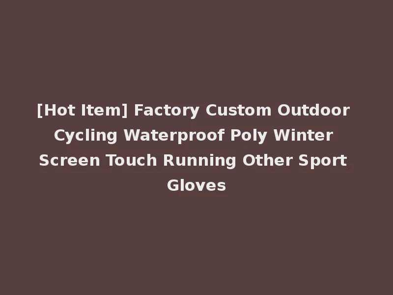 [Hot Item] Factory Custom Outdoor Cycling Waterproof Poly Winter Screen Touch Running Other Sport Gloves