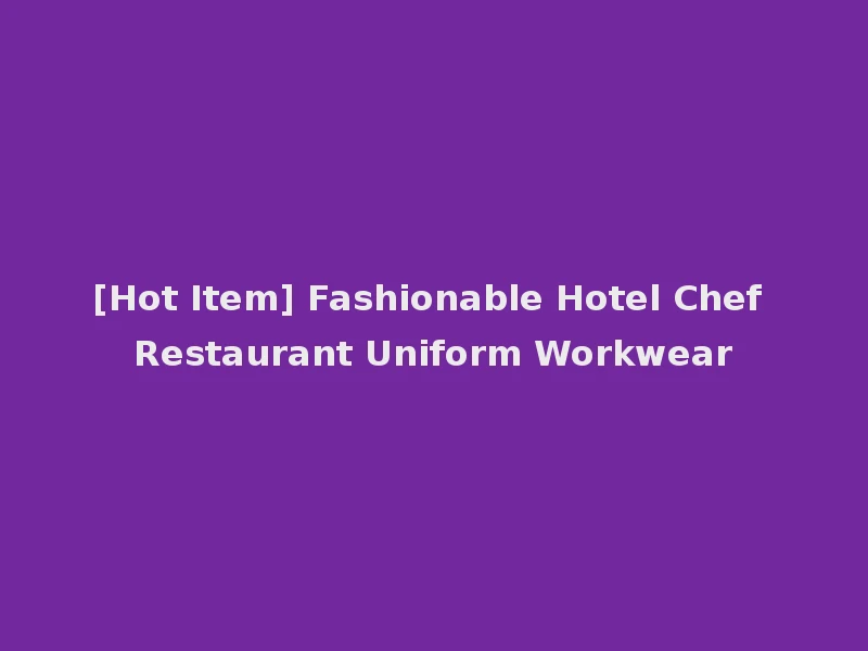 [Hot Item] Fashionable Hotel Chef Restaurant Uniform Workwear