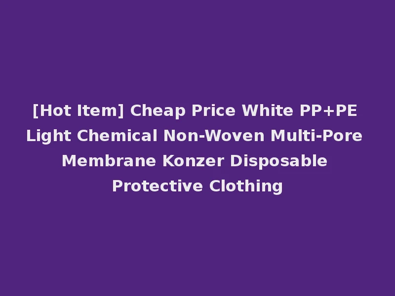 [Hot Item] Cheap Price White PP+PE Light Chemical Non-Woven Multi-Pore Membrane Konzer Disposable Protective Clothing