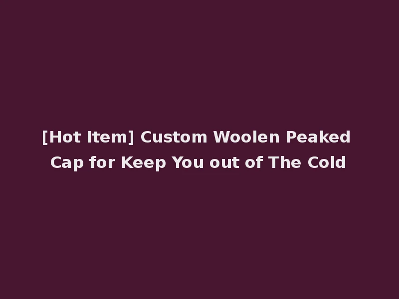 [Hot Item] Custom Woolen Peaked Cap for Keep You out of The Cold