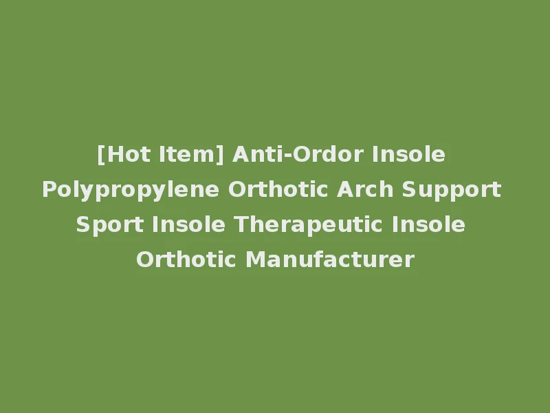 [Hot Item] Anti-Ordor Insole Polypropylene Orthotic Arch Support Sport Insole Therapeutic Insole Orthotic Manufacturer