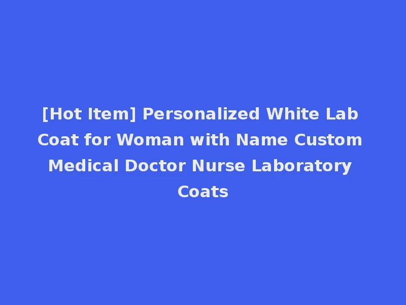 [Hot Item] Personalized White Lab Coat for Woman with Name Custom Medical Doctor Nurse Laboratory Coats