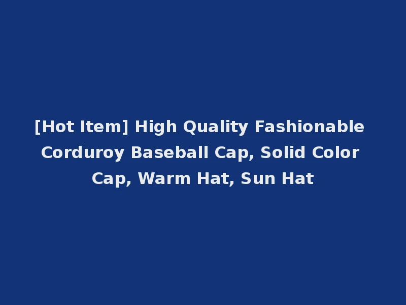 [Hot Item] High Quality Fashionable Corduroy Baseball Cap, Solid Color Cap, Warm Hat, Sun Hat